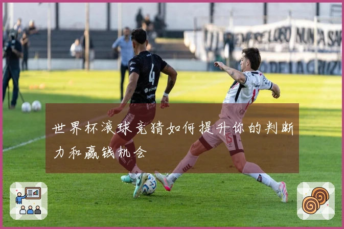 世界杯滚球竞猜如何提升你的判断力和赢钱机会