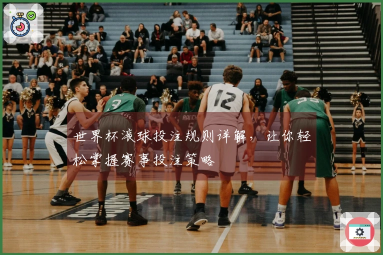 世界杯滚球投注规则详解，让你轻松掌握赛事投注策略