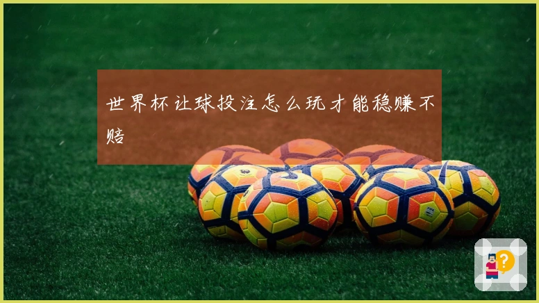 世界杯让球投注怎么玩才能稳赚不赔