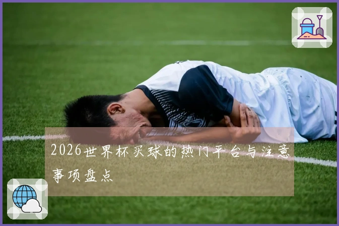 2026世界杯买球的热门平台与注意事项盘点