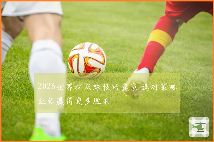 2026世界杯买球技巧盘点 选对策略让你赢得更多胜利