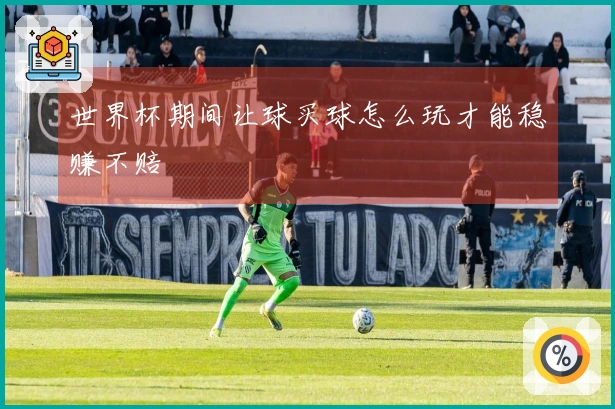 世界杯期间让球买球怎么玩才能稳赚不赔