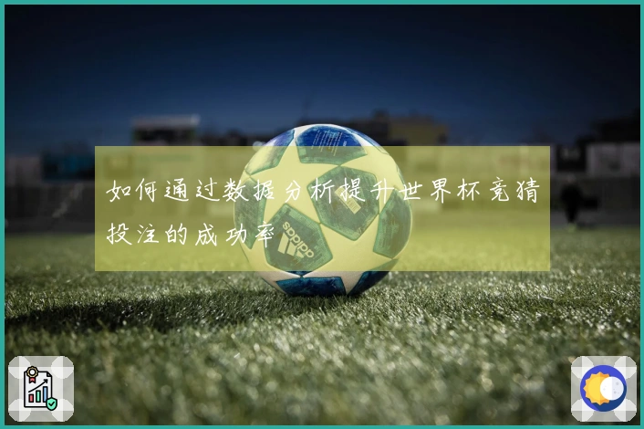 如何通过数据分析提升世界杯竞猜投注的成功率