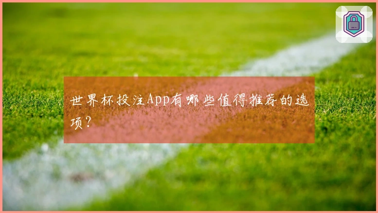 世界杯投注App有哪些值得推荐的选项？