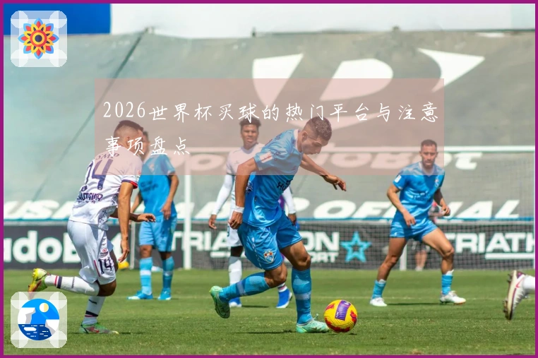 2026世界杯买球的热门平台与注意事项盘点