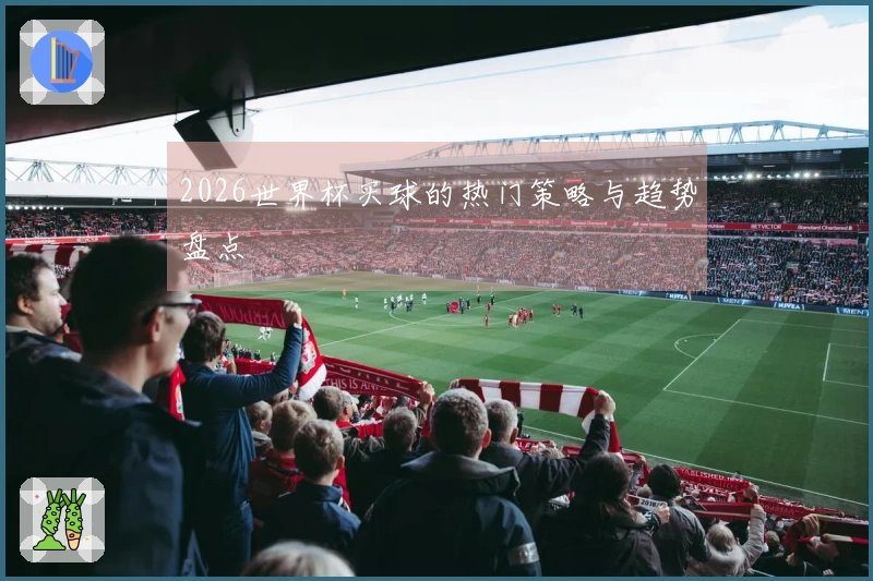 2026世界杯买球的热门策略与趋势盘点
