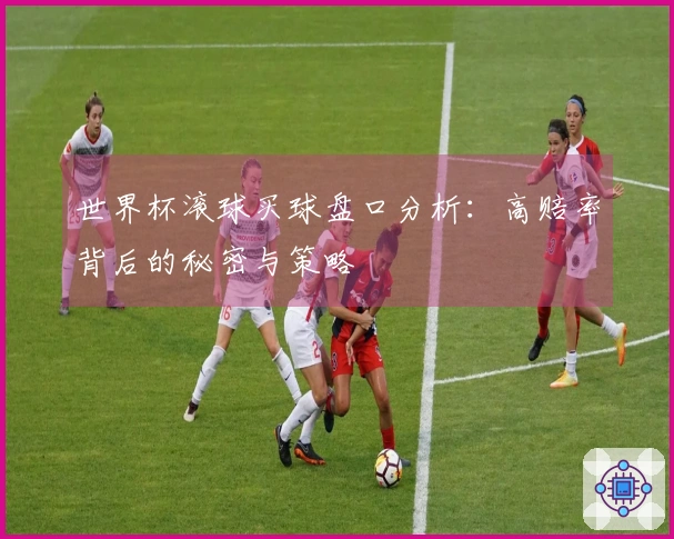 世界杯滚球买球盘口分析：高赔率背后的秘密与策略