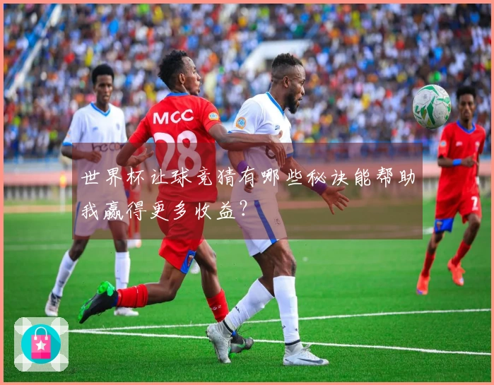 世界杯让球竞猜有哪些秘诀能帮助我赢得更多收益？