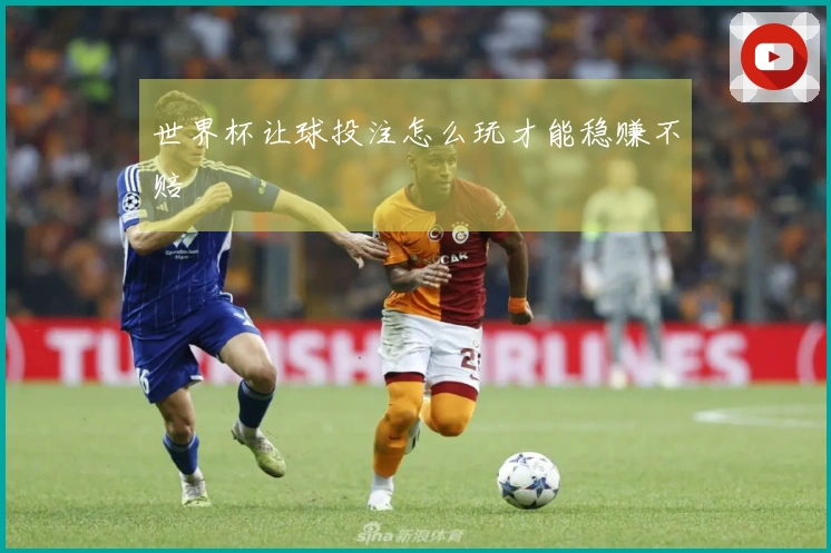 世界杯让球投注怎么玩才能稳赚不赔