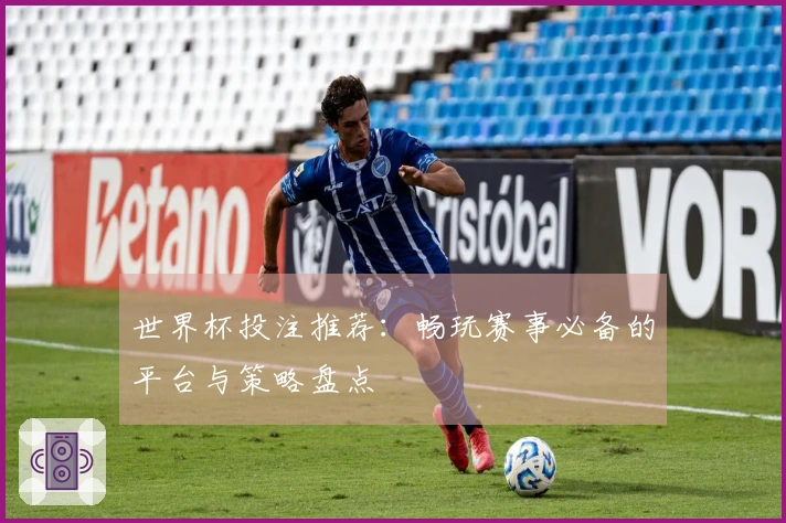 世界杯投注推荐：畅玩赛事必备的平台与策略盘点