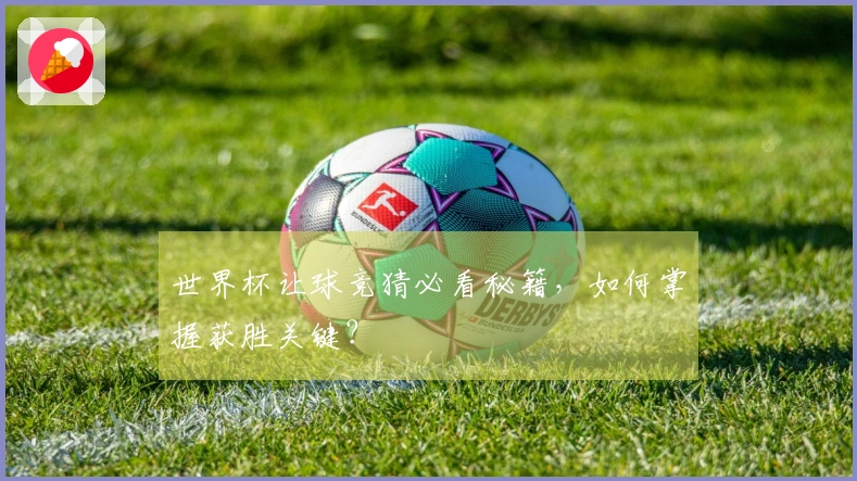 世界杯让球竞猜必看秘籍，如何掌握获胜关键？