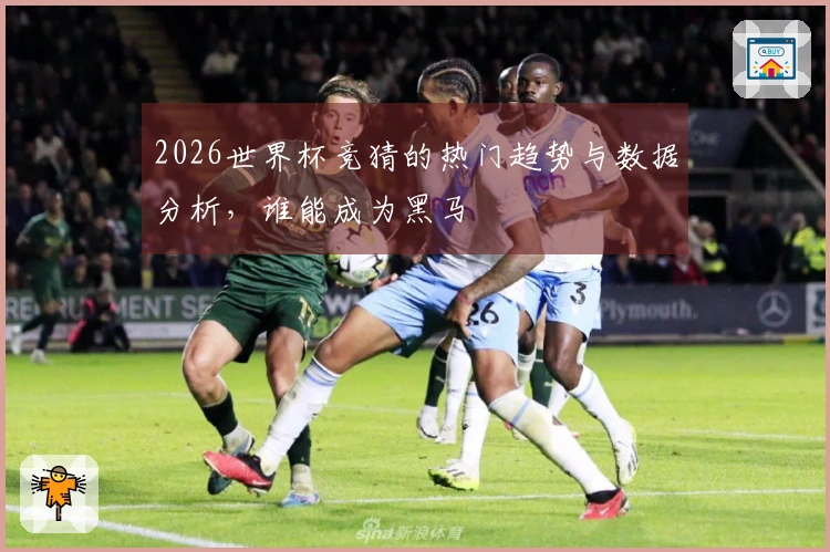 2026世界杯竞猜的热门趋势与数据分析，谁能成为黑马